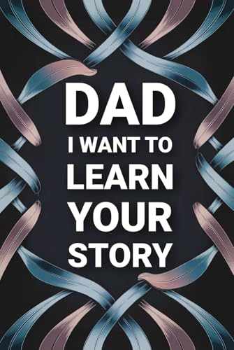 Dad I Want To Learn Your Story: A Fun Thought Provoking Memory and Keepsake Heirloom for Family Bonding and Imparting Father's Wisdom