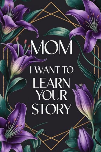Mom I Want To Learn Your Story: A Fun Thought Provoking Memory and Keepsake Heirloom for Family Bonding and Imparting Mother's Wisdom