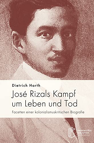 José Rizals Kampf um Leben und Tod: Facetten einer kolonialismuskritischen Biografie José Rizals Kampf um Leben und Tod: Facetten einer kolonialismuskritischen Biografie