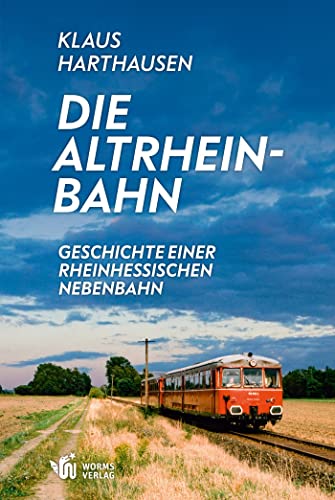 Die Altrheinbahn: Osthofen – Rheindürkheim – Guntersblum. Geschichte einer rheinhessischen Nebenbahn von Worms Verlag