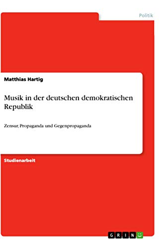 Musik in der deutschen demokratischen Republik: Zensur, Propaganda und Gegenpropaganda Musik in der deutschen demokratischen Republik: Zensur, Propaganda und Gegenpropaganda
