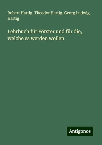 Lehrbuch für Förster und für die, welche es werden wollen von Antigonos Verlag
