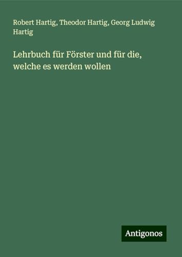 Lehrbuch für Förster und für die, welche es werden wollen von Antigonos Verlag