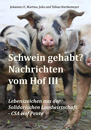 Schwein gehabt? Nachrichten vom Hof III: Lebenszeichen aus der Solidarischen Landwirtschaft - CSA Hof Pente von Books on Demand