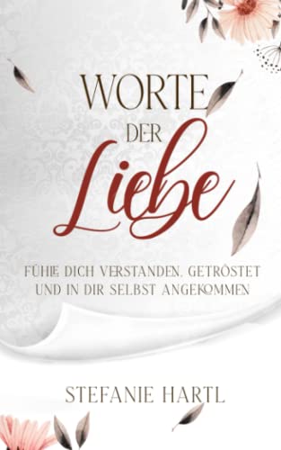 Worte der Liebe: Fühle dich verstanden, getröstet und in dir selbst angekommen Worte der Liebe: Fühle dich verstanden, getröstet und in dir selbst angekommen