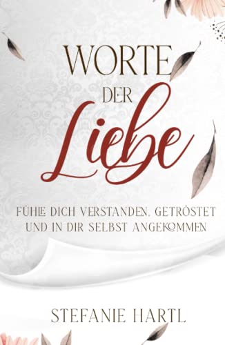 Worte der Liebe: Fühle dich verstanden, getröstet und in dir selbst angekommen Worte der Liebe: Fühle dich verstanden, getröstet und in dir selbst angekommen