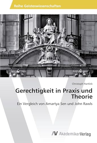 Gerechtigkeit in Praxis und Theorie: Ein Vergleich von Amartya Sen und John Rawls von AV Akademikerverlag