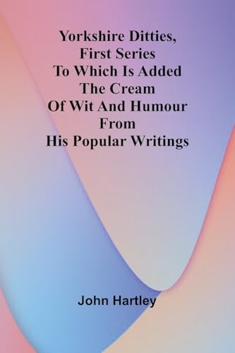 Yorkshire Ditties, First Series To Which Is Added The Cream Of Wit And Humour From His Popular Writings von Alpha Edition