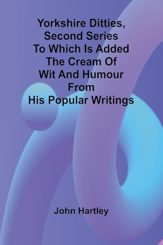 Yorkshire Ditties, Second Series To which is added The Cream of Wit and Humour from his Popular Writings von Alpha Edition