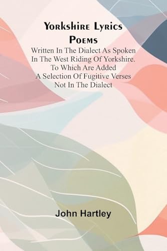 Yorkshire Lyrics Poems written in the Dialect as Spoken in the West Riding of Yorkshire. To which are added a Selection of Fugitive Verses not in the Dialect von Alpha Edition
