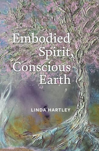 Embodied Spirit, Conscious Earth: From Embryology to Embodied Relational Spiritual Practice von Triarchy Press