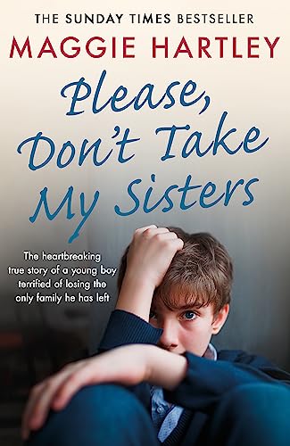Please Don't Take My Sisters: The heartbreaking true story of a young boy terrified of losing the only family he has left (A Maggie Hartley Foster Carer Story)
