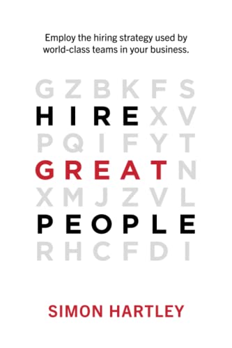 Hire Great People: Employ the hiring strategy used by world-class teams in your business.