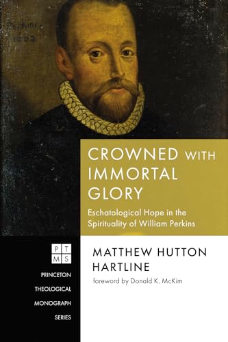 Crowned with Immortal Glory: Eschatological Hope in the Spirituality of William Perkins (Princeton Theological Monograph) von Pickwick Publications