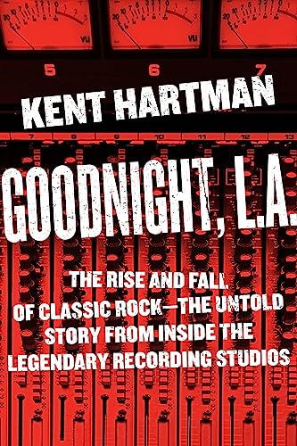 Goodnight, L.A.: The Rise and Fall of Classic Rock -- The Untold Story from inside the Legendary Recording Studios