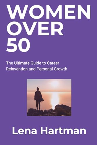 Women Over 50: The Ultimate Guide to Career Reinvention and Personal Growth (Thriving Beyond Limits)