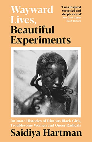 Wayward Lives, Beautiful Experiments: Intimate Histories of Riotous Black Girls, Troublesome Women and Queer Radicals