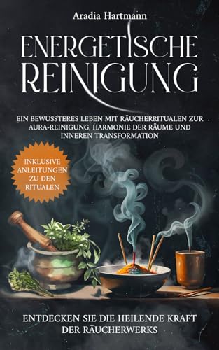 Energetische Reinigung: Ein bewussteres Leben mit Räucherritualen zur Aura-Reinigung, Harmonie der Räume und inneren Transformation. Entdecken Sie die heilende Kraft der Räucherwerks! von Independently published