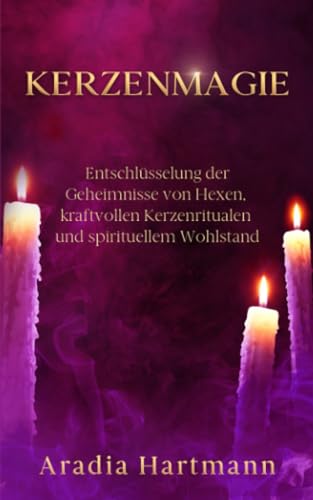 Kerzenmagie: Entschlüsselung der Geheimnisse von Hexen, kraftvollen Kerzenritualen und spirituellem Wohlstand (Die Bibliothek der Esoterik) von Independently published