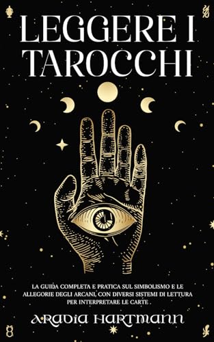 Leggere i Tarocchi: La guida completa e pratica sul simbolismo e le allegorie degli Arcani, con diversi sistemi di lettura per interpretare le carte