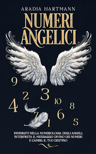 Numeri Angelici: Immergiti nella numerologia degli angeli, interpreta il messaggio divino dei numeri e cambia il tuo destino von Independently published