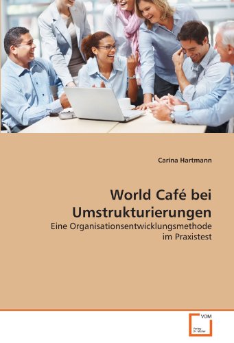 World Café bei Umstrukturierungen: Eine Organisationsentwicklungsmethode im Praxistest von Vdm Verlag Dr. Müller