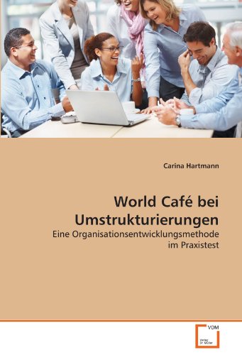 World Café bei Umstrukturierungen: Eine Organisationsentwicklungsmethode im Praxistest von VDM Verlag