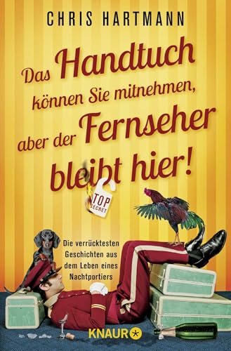 Das Handtuch können Sie mitnehmen, aber der Fernseher bleibt hier!: Die verrücktesten Geschichten aus dem Leben eines Nachtportiers Das Handtuch können Sie mitnehmen, aber der Fernseher bleibt hier!: Die verrücktesten Geschichten aus dem Leben eines Nachtportiers