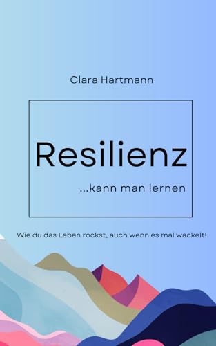 Resilienz kann man lernen: Wie du das Leben rockst, auch wenn es mal wackelt! Resilienz kann man lernen: Wie du das Leben rockst, auch wenn es mal wackelt! von Independently published