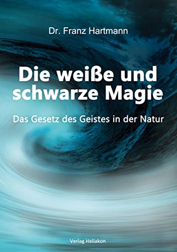 Die weiße und schwarze Magie: Das Gesetz des Geistes in der Natur von Verlag Heliakon