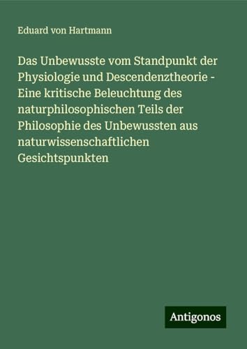 Das Unbewusste vom Standpunkt der Physiologie und Descendenztheorie - Eine kritische Beleuchtung des naturphilosophischen Teils der Philosophie des ... aus naturwissenschaftlichen Gesichtspunkten