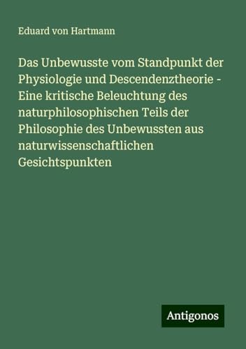 Das Unbewusste vom Standpunkt der Physiologie und Descendenztheorie - Eine kritische Beleuchtung des naturphilosophischen Teils der Philosophie des ... aus naturwissenschaftlichen Gesichtspunkten