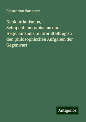 Neukantianismus, Schopenhauerianismus und Hegelianismus in ihrer Stellung zu den philosophischen Aufgaben der Gegenwart