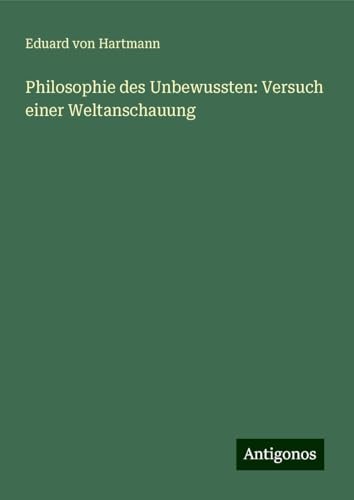 Philosophie des Unbewussten: Versuch einer Weltanschauung von Antigonos Verlag