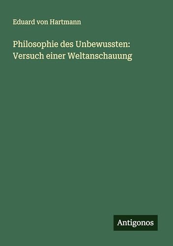 Philosophie des Unbewussten: Versuch einer Weltanschauung von Antigonos Verlag