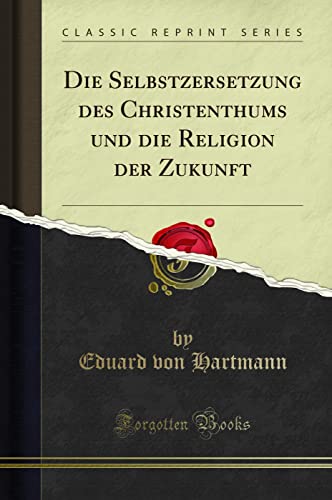 Die Selbstzersetzung des Christenthums und die Religion der Zukunft (Classic Reprint)