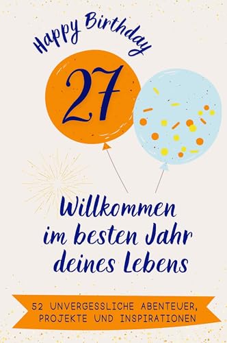 Happy Birthday 27 - Willkommen im besten Jahr deines Lebens: 52 unvergessliche Abenteuer, Projekte und Inspirationen. Das ideale Geschenk zum Geburtstag. Für Mann, Frau, Freund, Schwester, Bruder von FlipFlop