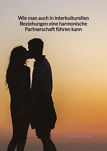 Wie man auch in interkulturellen Beziehungen eine harmonische Partnerschaft führen kann: DE Wie man auch in interkulturellen Beziehungen eine harmonische Partnerschaft führen kann: DE von Jaltas Books