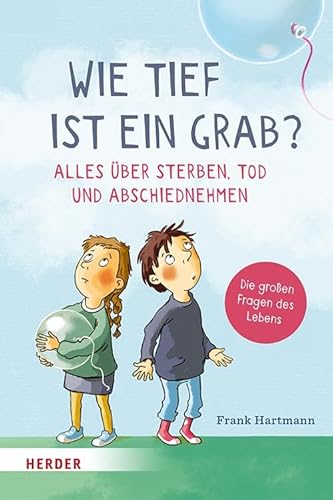 Wie tief ist ein Grab? Alles über Sterben, Tod und Abschiednehmen: Die großen Fragen des Lebens von VERLAG HERDER GMBH