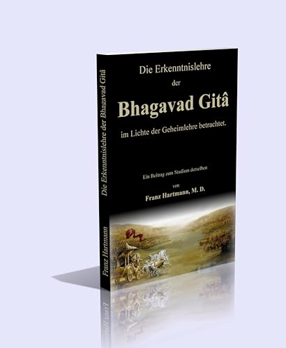 Die Erkenntnislehre der Bhagavad Gitâ im Lichte der Geheimlehre betrachtet. Die Erkenntnislehre der Bhagavad Gitâ im Lichte der Geheimlehre betrachtet.