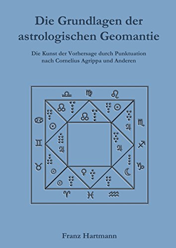 Die Grundlagen der astrologischen Geomantie: Die Kunst der Vorhersage durch Punktuation, nach Cornelius Agrippa und anderen