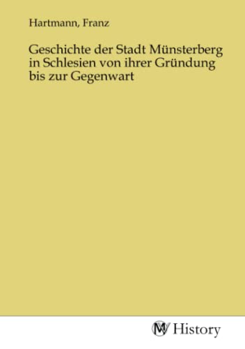 Geschichte der Stadt Münsterberg in Schlesien von ihrer Gründung bis zur Gegenwart Geschichte der Stadt Münsterberg in Schlesien von ihrer Gründung bis zur Gegenwart von MV-History