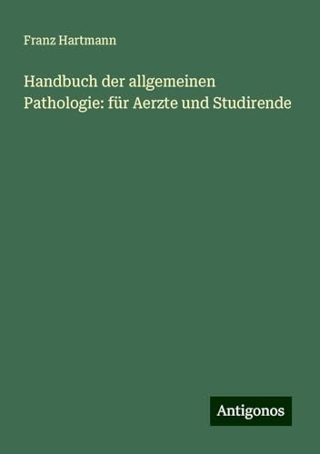 Handbuch der allgemeinen Pathologie: für Aerzte und Studirende Handbuch der allgemeinen Pathologie: für Aerzte und Studirende von Antigonos Verlag