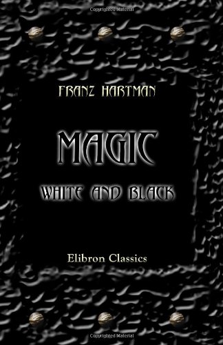 Magic, White and Black, or the Science of Finite and Infinite Life, Containing Practical Hints for Students in Occultism