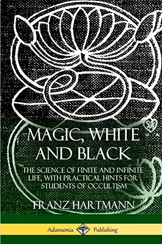 Magic, White and Black: The Science of Finite and Infinite Life, with Practical Hints for Students of Occultism von Lulu.com