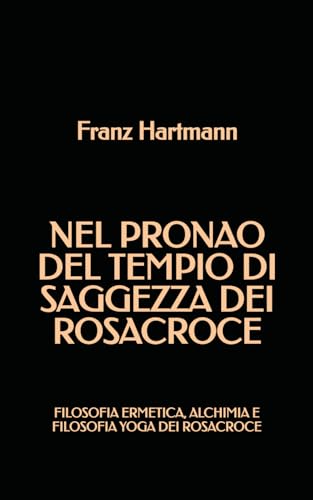Nel Pronao del Tempio di Saggezza dei Rosacroce: Filosofia Ermetica, Alchimia e Filosofia Yoga dei Rosacroce Nel Pronao del Tempio di Saggezza dei Rosacroce: Filosofia Ermetica, Alchimia e Filosofia Yoga dei Rosacroce von Independently published