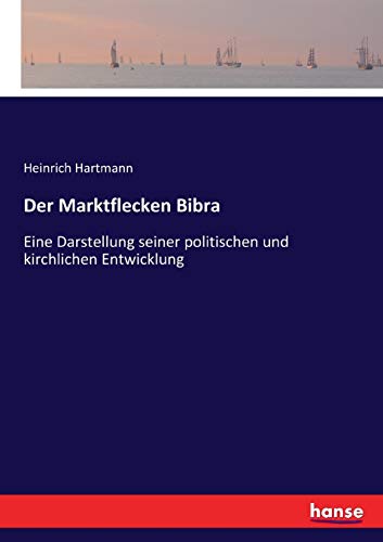Der Marktflecken Bibra: Eine Darstellung seiner politischen und kirchlichen Entwicklung von Hansebooks