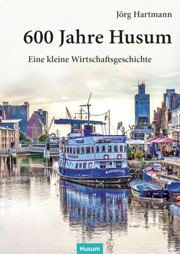 600 Jahre Husum: Eine kleine Wirtschaftsgeschichte 600 Jahre Husum: Eine kleine Wirtschaftsgeschichte von Husum Druck