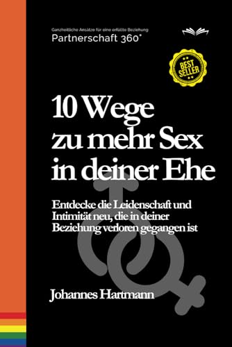 10 Wege zu mehr Sex in deiner Ehe: Entdecke die Leidenschaft und Intimität neu, die in deiner Beziehung verloren gegangen ist (Partnerschaft 360°, Band 1)