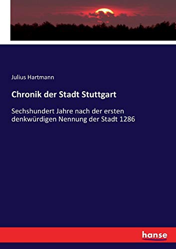 Chronik der Stadt Stuttgart: Sechshundert Jahre nach der ersten denkwürdigen Nennung der Stadt 1286 von Hansebooks